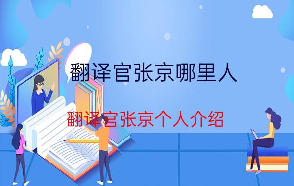 翻译官张京哪里人（翻译官张京个人介绍 翻译官张京个人简介）